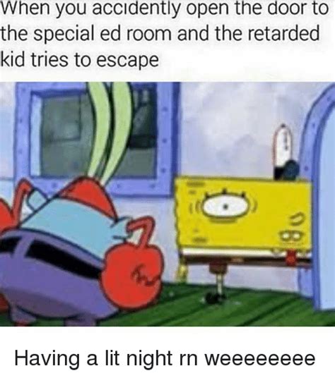 This post features the most offensive memes we could find online because when it comes to hate, the internet is really full of it. When You Accidently Open the Door to the Special Ed Room and the Retarded Kid Tries to Escape ...