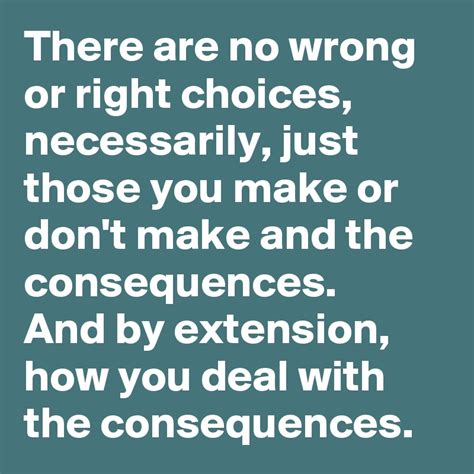 There Are No Wrong Or Right Choices Necessarily Just Those You Make