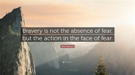 The brave man is not he who does not feel afraid, but he who conquers that fear. Mark Messier Quote: "Bravery is not the absence of fear ...