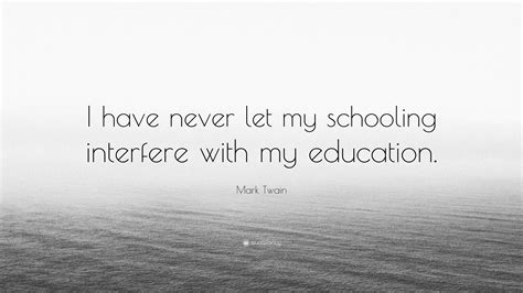 Mark Twain Quote I Have Never Let My Schooling Interfere With My