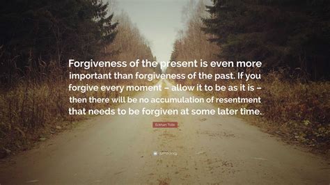 Eckhart Tolle Quote Forgiveness Of The Present Is Even More Important