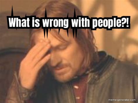 what is wrong with people meme generator