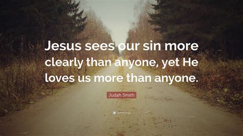 Judah Smith Quote Jesus Sees Our Sin More Clearly Than Anyone Yet He