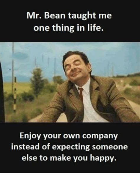 Mr Bean Taught Me One Thing In Life Enjoy Your Own Company Instead Of