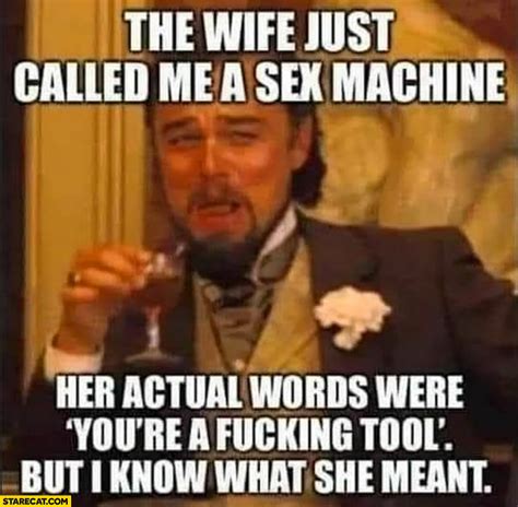The Wife Just Called Me A Sex Machine Her Actual Words Were Youre A