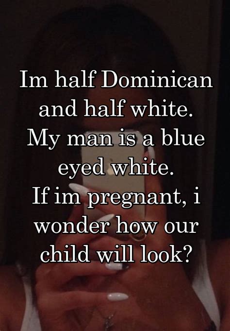 Im Half Dominican And Half White My Man Is A Blue Eyed White If Im