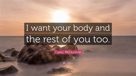 Casey Mcquiston Quote I Want Your Body And The Rest Of You Too