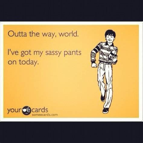 pretty self explanatory sassy pants wise quotes on today