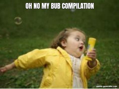 Oh No My Bub Compilation Meme Generator