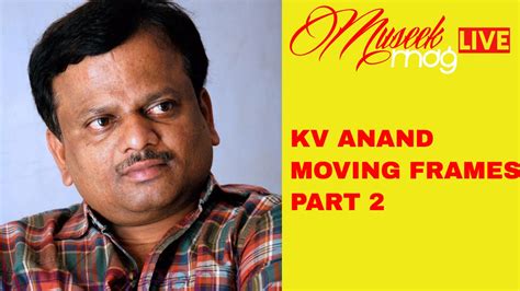 Kv anand passed away at 3 am on 30 april 2021 due to cardiac arrest. Director KV Anand Interview Moving Frame Part 2 - YouTube