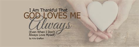I Am Thankful That God Loves Me Always Even When I Dont Always Love