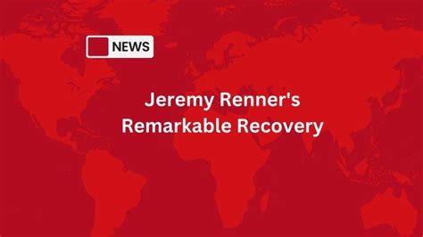 Jeremy Renners Remarkable Recovery A Journey Of Resilience