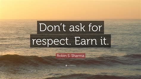 Robin S Sharma Quote Dont Ask For Respect Earn It