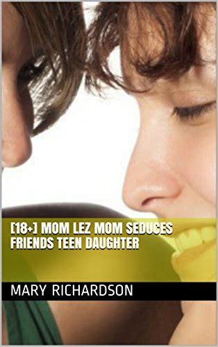 [18 ] Mom Lez Mom Seduces Friends Teen Daughter By Mary Richardson Goodreads