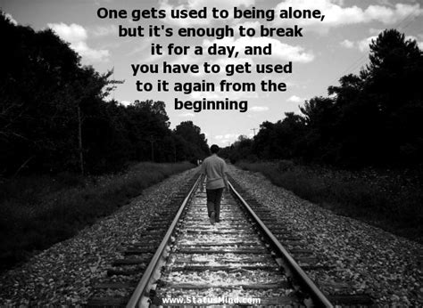 These being alone quotes will surely inspire you and will encourage other people to try to understand what you're really going through. One gets used to being alone, but it's... - StatusMind.com