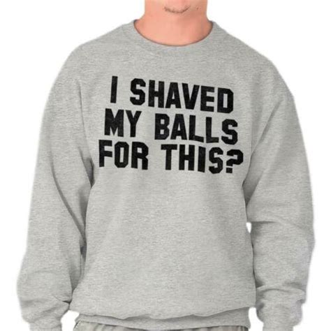 I Shaved My Balls For This Funny Novelty T Mens Long Sleeve Crew Sweatshirt Ebay