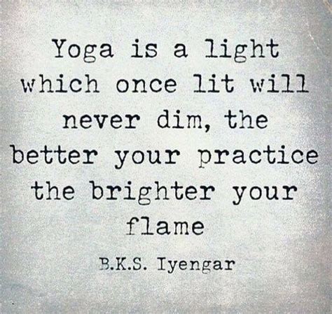 The Better Your Practice The Brighter Your Flame ~ Bks Iyengar Yoga