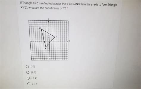 if triangle xyz is reflected across the x axis and then the y axis to form triangle x y z what
