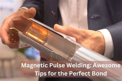 Magnetic Pulse Welding Awesome Tips For The Perfect Bond