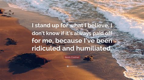 Kevin Costner Quote I Stand Up For What I Believe I Dont Know If It