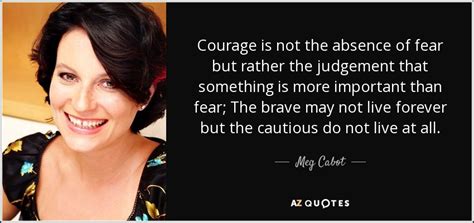 Meg Cabot Quote Courage Is Not The Absence Of Fear But