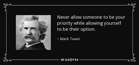 Enjoy reading and share 1 famous quotes about being a priority not an option with everyone. Mark Twain quote: Never allow someone to be your priority while allowing yourself...