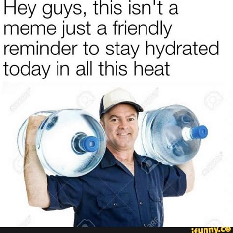 Hey Guys This Isnt A Meme Just A Friendly Reminder To Stay Hydrated