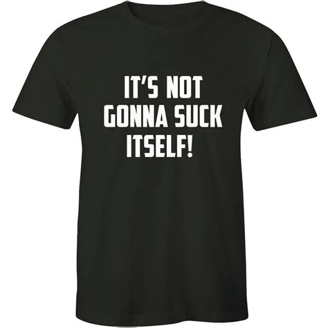 Its Not Going To Suck Itself Rude Offensive Funny Sayings Bold Mens T Shirt Tee Ebay