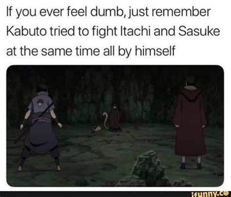 If You Ever Feel Dumbjust Remember Kabuto Tried To Fight Itachi And