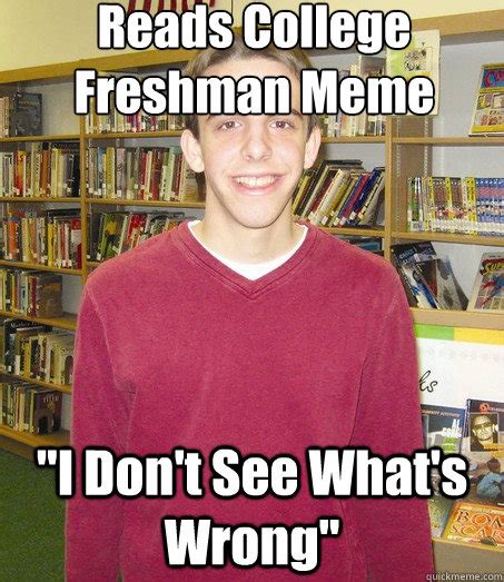 Reads College Freshman Meme I Don T See What S Wrong High School Senior Quickmeme