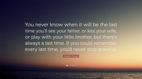 Jonathan Tropper Quote You Never Know When It Will Be The Last Time