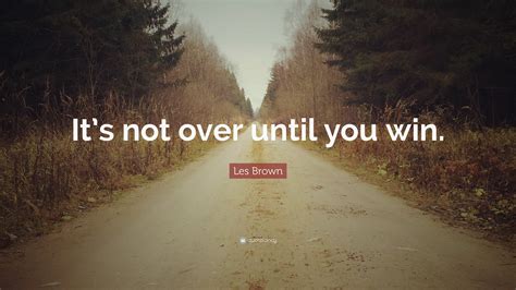 Les Brown Quote Its Not Over Until You Win