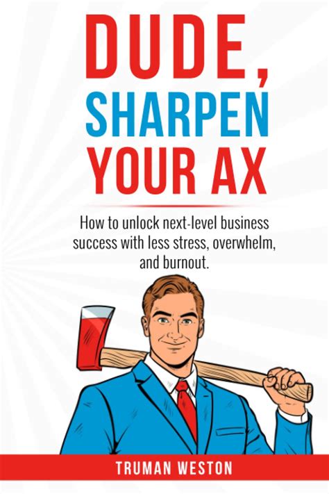 Dude Sharpen Your Ax How To Unlock Next Level Business Success With