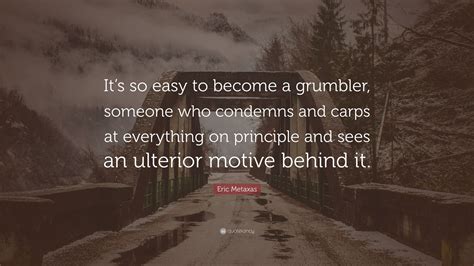 Eric Metaxas Quote Its So Easy To Become A Grumbler Someone Who
