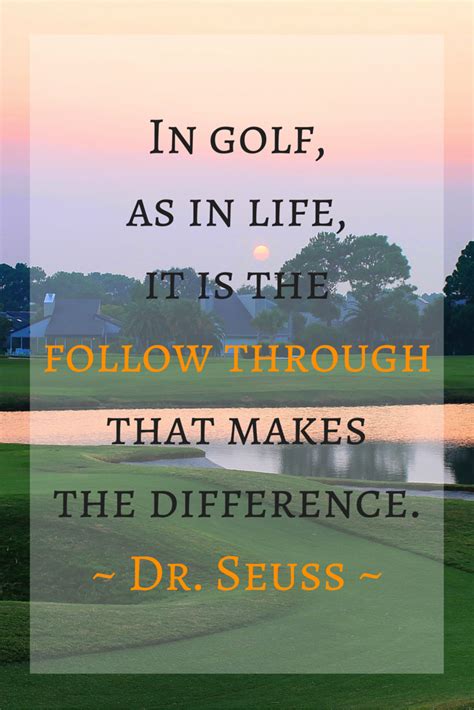 Yarn is the best way to find video clips by quote. In golf, as in life, it is the follow through that makes the difference. -Dr. Seuss. More at ...