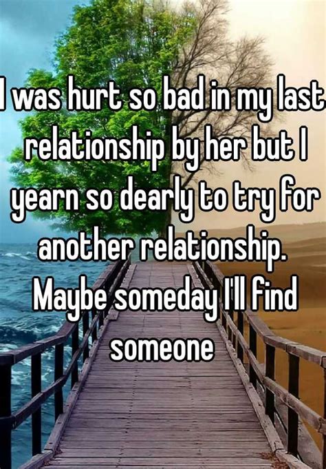 I Was Hurt So Bad In My Last Relationship By Her But I Yearn So Dearly To Try For Another