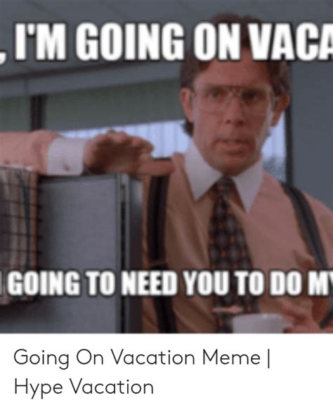 Im Going On Vaca Going To Need You To Do M Going On Vacation Meme