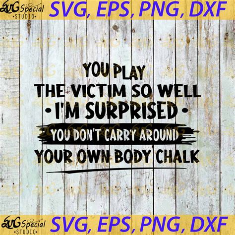 You Play The Victim So Well Im Surprised You Dont Carry Around Your Own Body Chalk Svg Funny