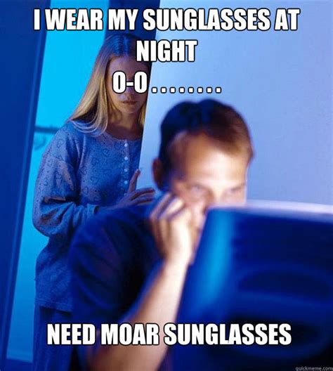 I Wear My Sunglasses At Night O O Need Moar Sunglasses
