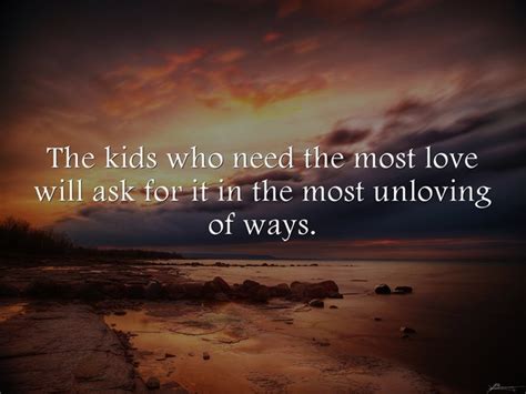 The Kids Who Need The Most Love Will Ask For It In The Most Quozio