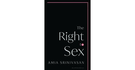 The Right To Sex By Amia Srinivasan