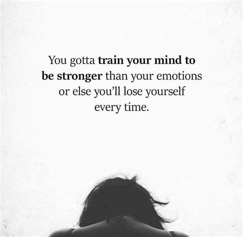 You Gotta Train Your Mind To Be Stronger Than Your Emotions Or Else You