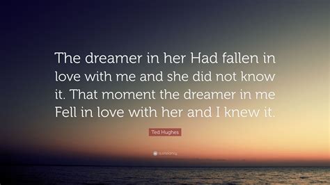 So we found the end of our journey. Ted Hughes Quote: "The dreamer in her Had fallen in love ...