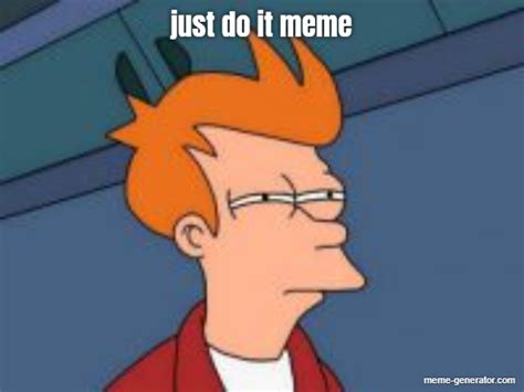 Just Do It Meme Meme Generator