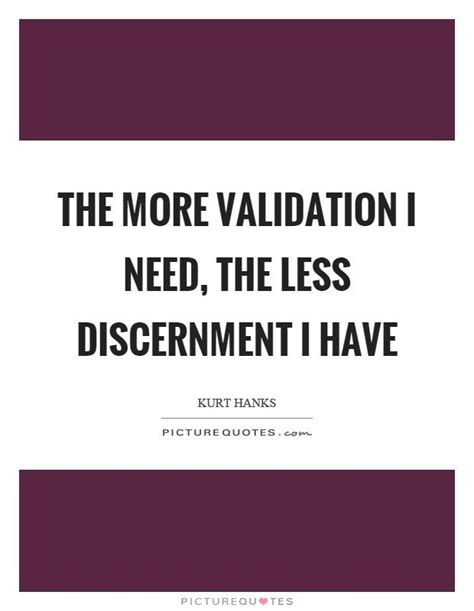 The More Validation I Need The Less Discernment I Have Discernment