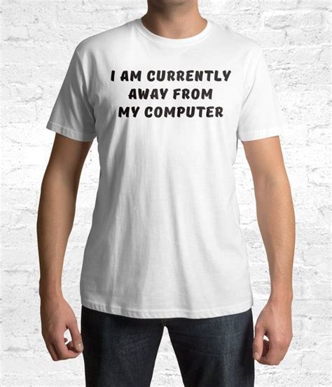 I Am Currently Away From My Computer Shirt Computer Shirt Cool Tee