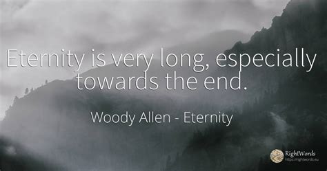 Eternity Is Very Long Especially Towards The End Quote By Woody Allen
