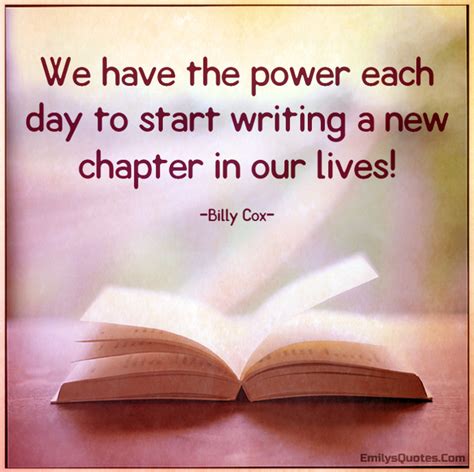 We have the power each day to start writing a new chapter in our lives ...