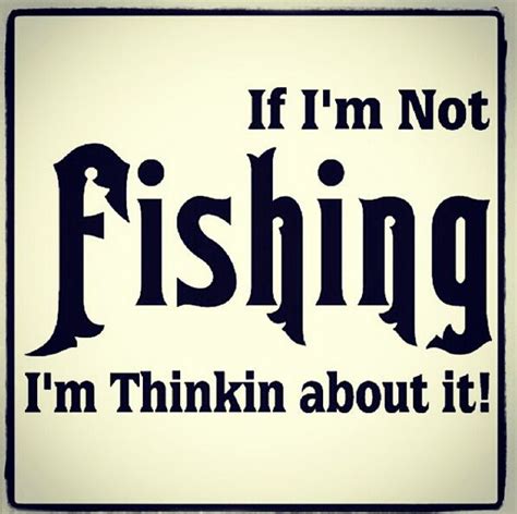 If Im Not Fishing Im Thinking About It Fishing Quote Fishing Signs