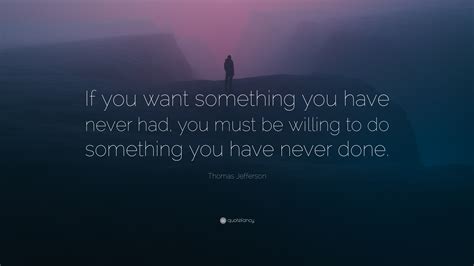 thomas jefferson quote “if you want something you have never had you must be willing to do